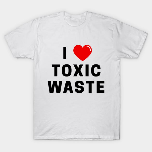 I Love Toxic Waste T-Shirt T-Shirt by dumbshirts